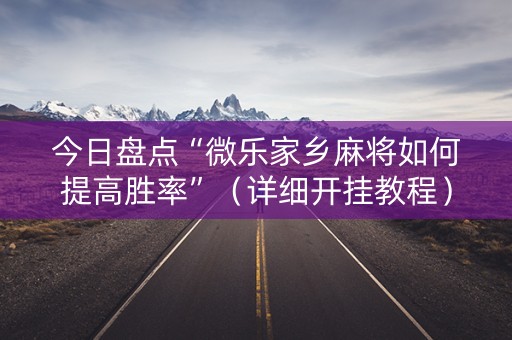 今日盘点“微乐家乡麻将如何提高胜率”（详细开挂教程）-哔哩哔哩