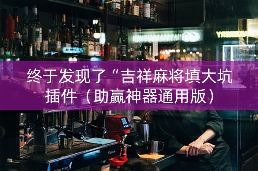 终于发现了“吉祥麻将填大坑插件（助赢神器通用版）