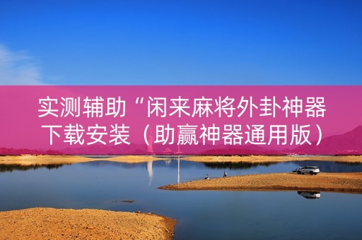实测辅助“闲来麻将外卦神器下载安装（助赢神器通用版）