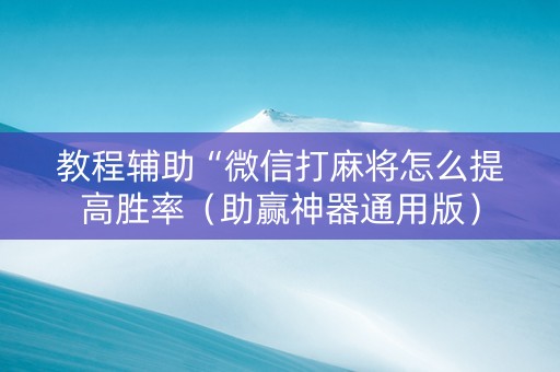 教程辅助“微信打麻将怎么提高胜率（助赢神器通用版）