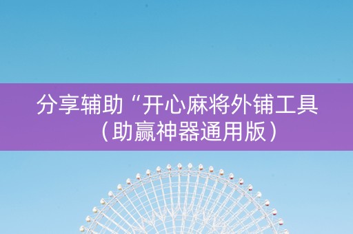 分享辅助“开心麻将外铺工具（助赢神器通用版）