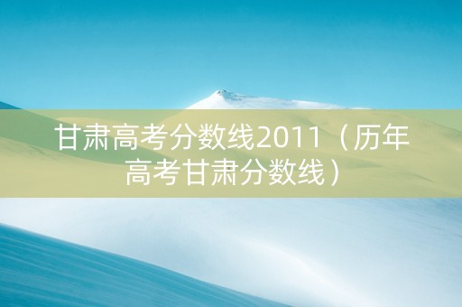 甘肃高考分数线2011（历年高考甘肃分数线）