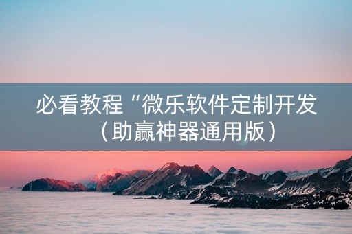 必看教程“微乐软件定制开发（助赢神器通用版）