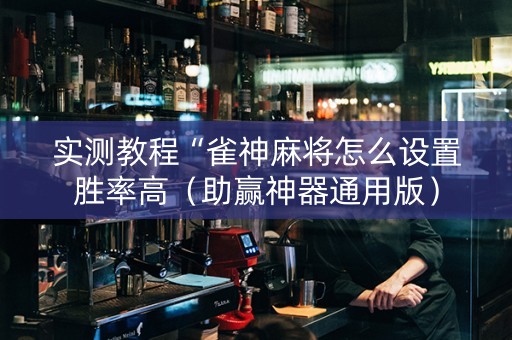实测教程“雀神麻将怎么设置胜率高（助赢神器通用版）