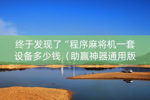 终于发现了“程序麻将机一套设备多少钱（助赢神器通用版）