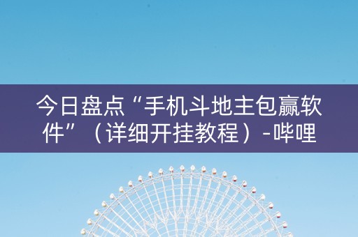 今日盘点“手机斗地主包赢软件”（详细开挂教程）-哔哩哔哩