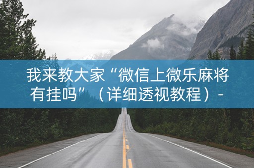 我来教大家“微信上微乐麻将有挂吗”（详细透视教程）-哔哩哔哩