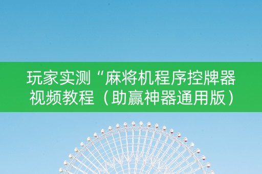 玩家实测“麻将机程序控牌器视频教程（助赢神器通用版）