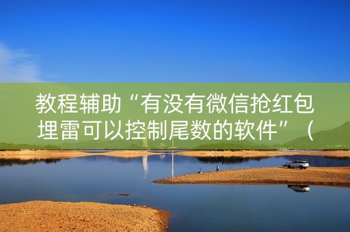 教程辅助“有没有微信抢红包埋雷可以控制尾数的软件”（详细透视教程）-哔哩哔哩
