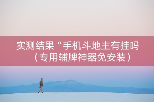 实测结果“手机斗地主有挂吗（专用辅牌神器免安装）