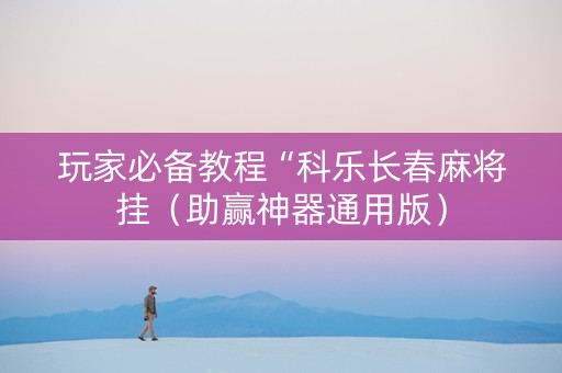 玩家必备教程“科乐长春麻将挂（助赢神器通用版）