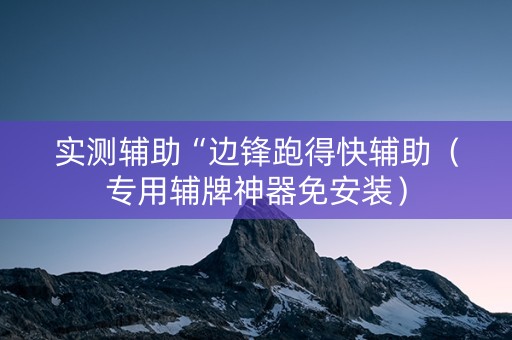 实测辅助“边锋跑得快辅助（专用辅牌神器免安装）
