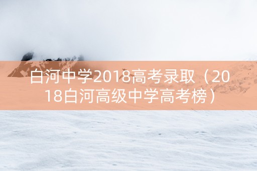 白河中学2018高考录取（2018白河高级中学高考榜）