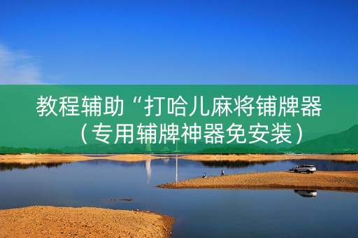 教程辅助“打哈儿麻将铺牌器（专用辅牌神器免安装）