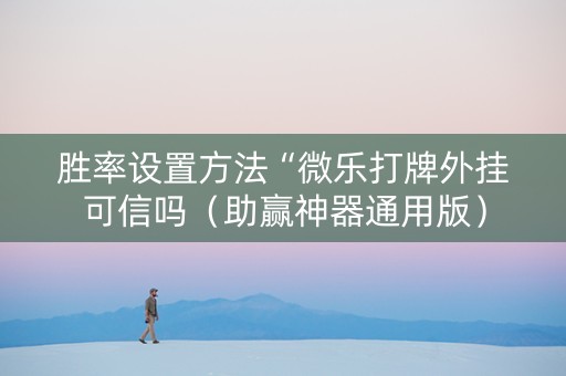 胜率设置方法“微乐打牌外挂可信吗（助赢神器通用版）