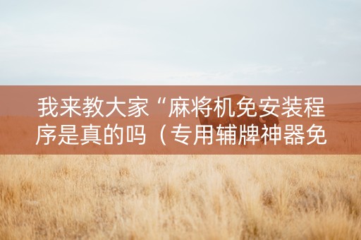 我来教大家“麻将机免安装程序是真的吗（专用辅牌神器免安装）