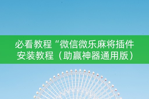 必看教程“微信微乐麻将插件安装教程（助赢神器通用版）