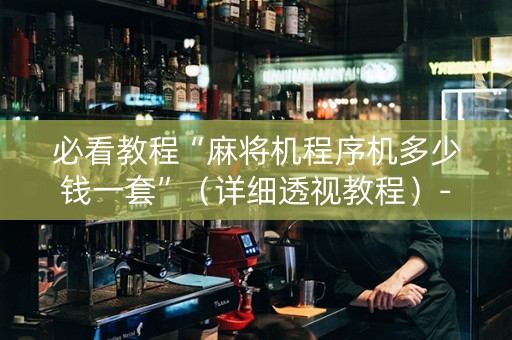 必看教程“麻将机程序机多少钱一套”（详细透视教程）-哔哩哔哩