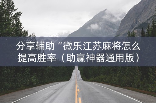分享辅助“微乐江苏麻将怎么提高胜率（助赢神器通用版）