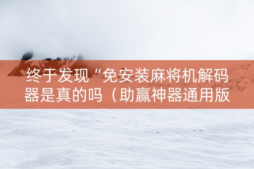 终于发现“免安装麻将机解码器是真的吗（助赢神器通用版）