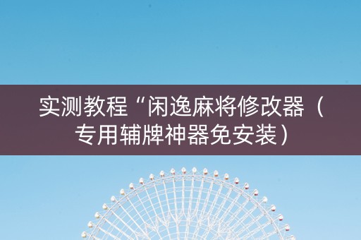 实测教程“闲逸麻将修改器（专用辅牌神器免安装）