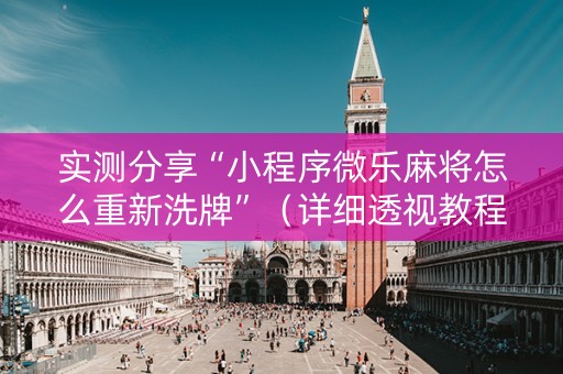 实测分享“小程序微乐麻将怎么重新洗牌”（详细透视教程）-哔哩哔哩