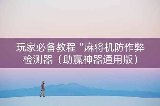 玩家必备教程“麻将机防作弊检测器（助赢神器通用版）