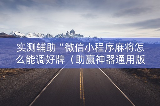 实测辅助“微信小程序麻将怎么能调好牌（助赢神器通用版）