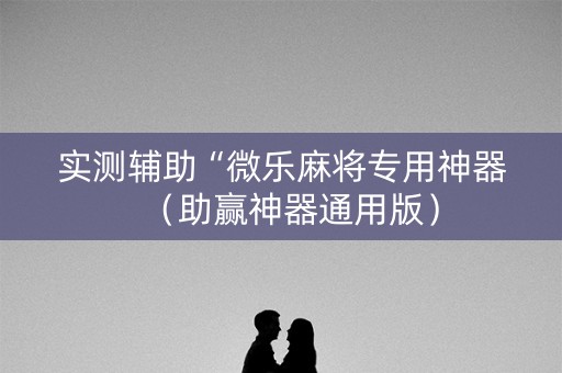实测辅助“微乐麻将专用神器（助赢神器通用版）