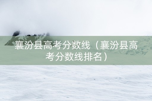 襄汾县高考分数线（襄汾县高考分数线排名）