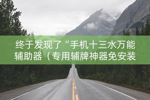 终于发现了“手机十三水万能辅助器（专用辅牌神器免安装）