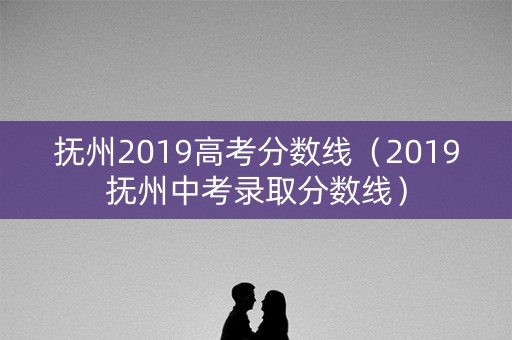 抚州2019高考分数线（2019抚州中考录取分数线）