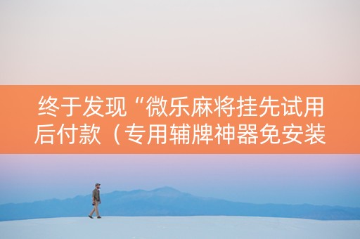 终于发现“微乐麻将挂先试用后付款（专用辅牌神器免安装）
