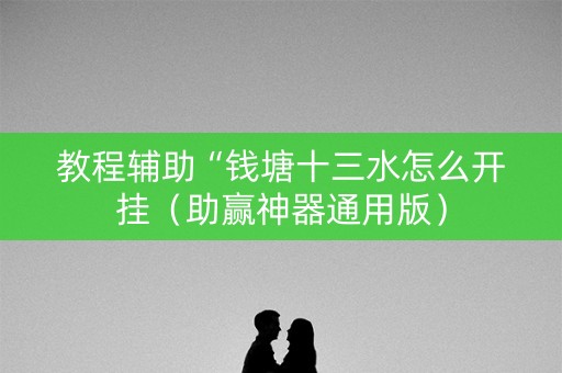 教程辅助“钱塘十三水怎么开挂（助赢神器通用版）