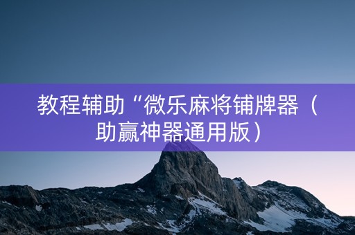 教程辅助“微乐麻将铺牌器（助赢神器通用版）