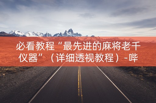 必看教程“最先进的麻将老千仪器”（详细透视教程）-哔哩哔哩