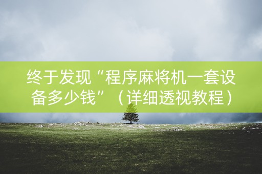 终于发现“程序麻将机一套设备多少钱”（详细透视教程）-哔哩哔哩