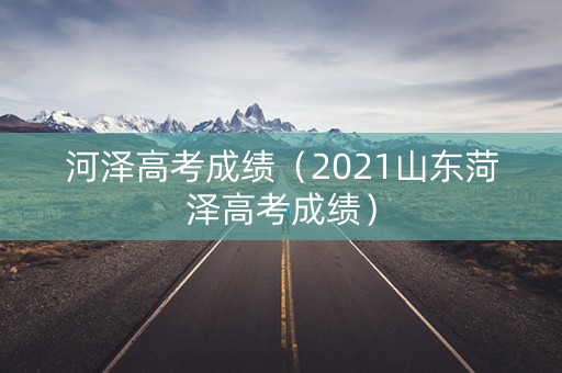 河泽高考成绩（2021山东菏泽高考成绩）