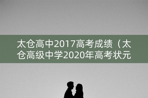 太仓高中2017高考成绩（太仓高级中学2020年高考状元）