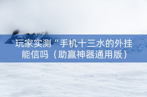 玩家实测“手机十三水的外挂能信吗（助赢神器通用版）