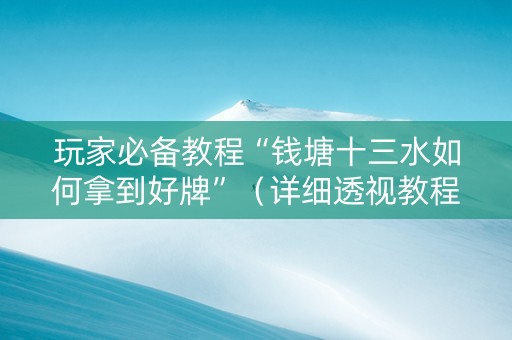 玩家必备教程“钱塘十三水如何拿到好牌”（详细透视教程）-哔哩哔哩