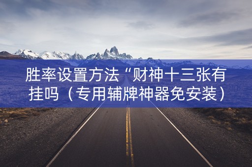 胜率设置方法“财神十三张有挂吗（专用辅牌神器免安装）