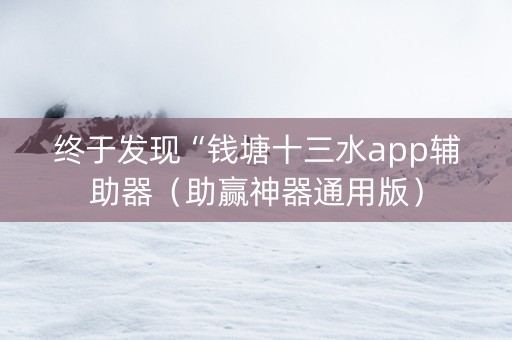 终于发现“钱塘十三水app辅助器（助赢神器通用版）