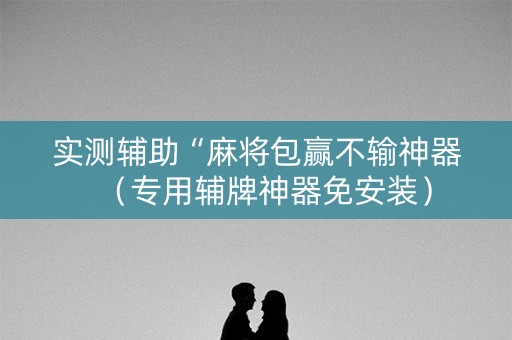 实测辅助“麻将包赢不输神器（专用辅牌神器免安装）