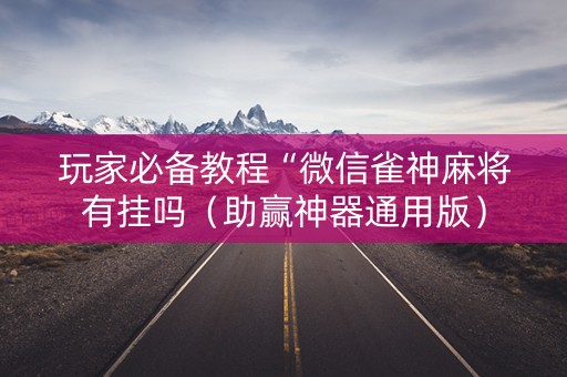玩家必备教程“微信雀神麻将有挂吗（助赢神器通用版）
