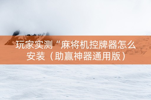 玩家实测“麻将机控牌器怎么安装（助赢神器通用版）
