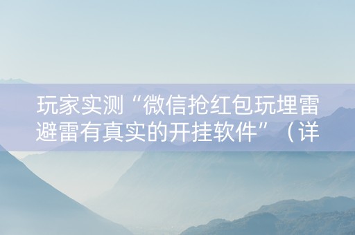 玩家实测“微信抢红包玩埋雷避雷有真实的开挂软件”（详细透视教程）-哔哩哔哩