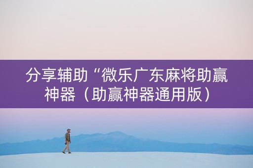 分享辅助“微乐广东麻将助赢神器（助赢神器通用版）