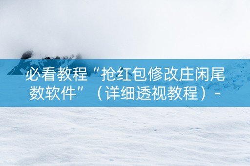 必看教程“抢红包修改庄闲尾数软件”（详细透视教程）-哔哩哔哩