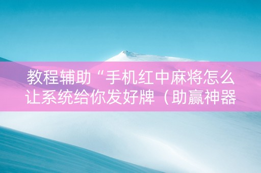 教程辅助“手机红中麻将怎么让系统给你发好牌（助赢神器通用版）
